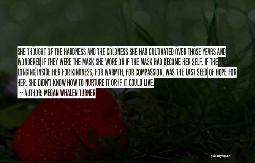 Megan Whalen Turner Quotes: She Thought Of The Hardness And The Coldness She Had Cultivated Over Those Years And Wondered If They Were The