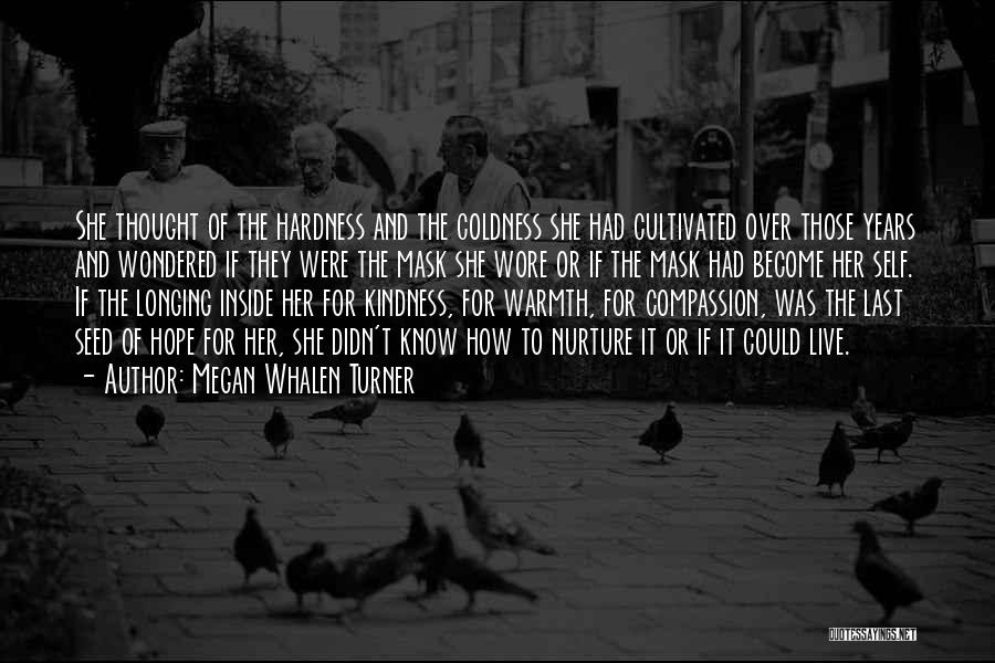 Megan Whalen Turner Quotes: She Thought Of The Hardness And The Coldness She Had Cultivated Over Those Years And Wondered If They Were The