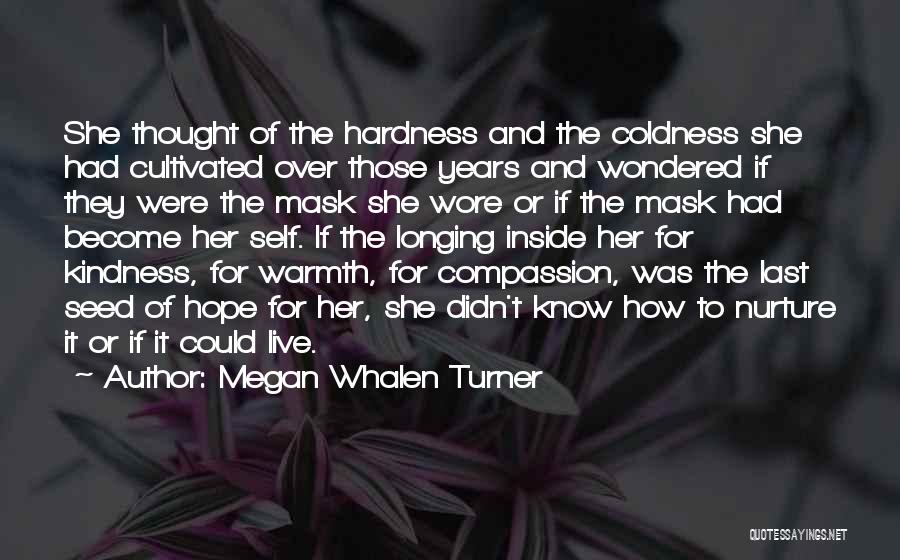 Megan Whalen Turner Quotes: She Thought Of The Hardness And The Coldness She Had Cultivated Over Those Years And Wondered If They Were The