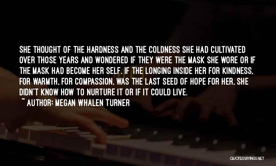 Megan Whalen Turner Quotes: She Thought Of The Hardness And The Coldness She Had Cultivated Over Those Years And Wondered If They Were The