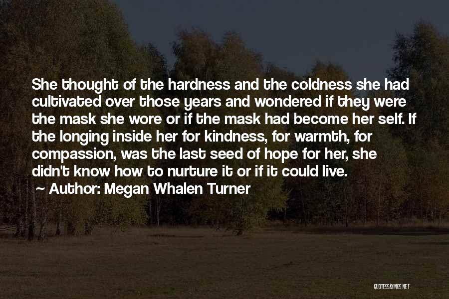 Megan Whalen Turner Quotes: She Thought Of The Hardness And The Coldness She Had Cultivated Over Those Years And Wondered If They Were The