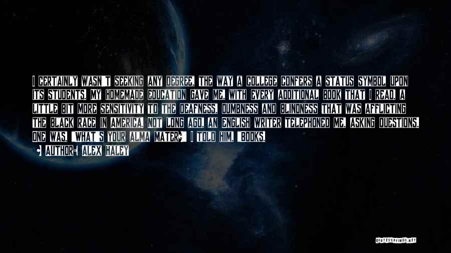 Alex Haley Quotes: I Certainly Wasn't Seeking Any Degree, The Way A College Confers A Status Symbol Upon Its Students. My Homemade Education