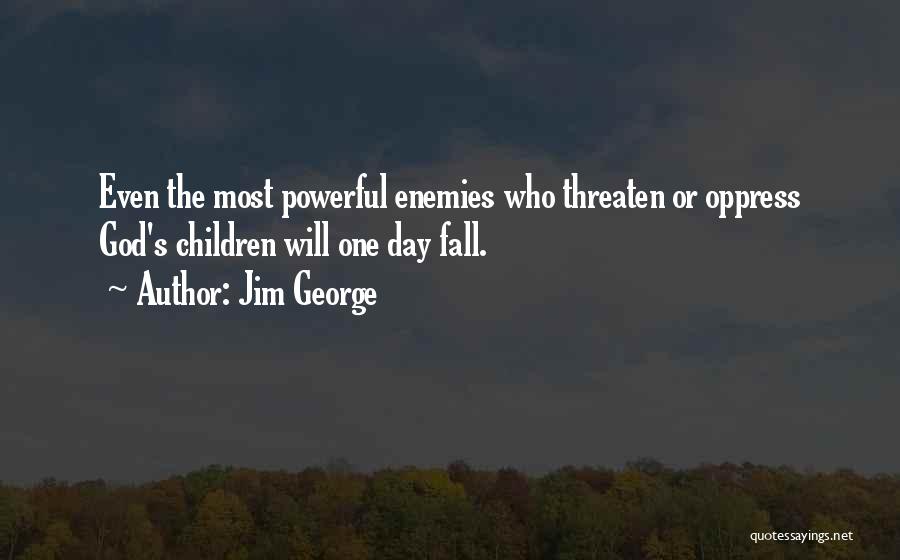 Jim George Quotes: Even The Most Powerful Enemies Who Threaten Or Oppress God's Children Will One Day Fall.
