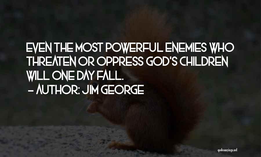 Jim George Quotes: Even The Most Powerful Enemies Who Threaten Or Oppress God's Children Will One Day Fall.
