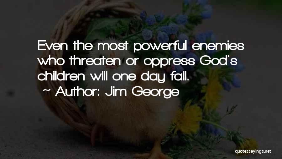 Jim George Quotes: Even The Most Powerful Enemies Who Threaten Or Oppress God's Children Will One Day Fall.