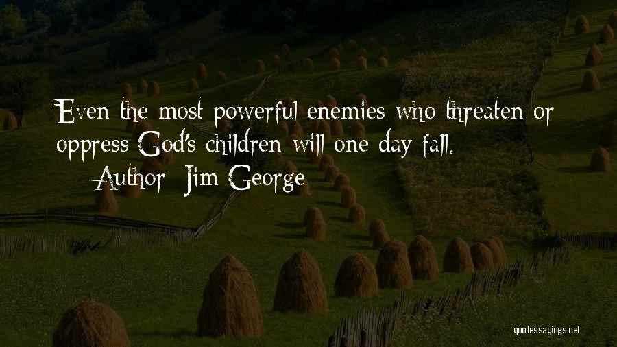 Jim George Quotes: Even The Most Powerful Enemies Who Threaten Or Oppress God's Children Will One Day Fall.