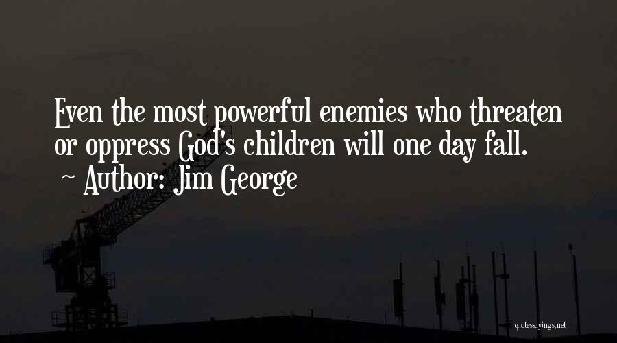 Jim George Quotes: Even The Most Powerful Enemies Who Threaten Or Oppress God's Children Will One Day Fall.