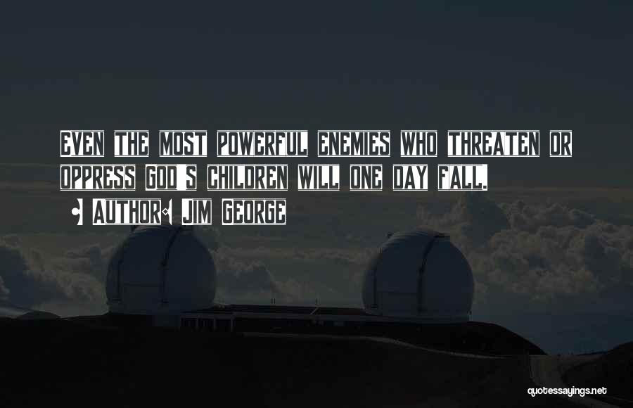 Jim George Quotes: Even The Most Powerful Enemies Who Threaten Or Oppress God's Children Will One Day Fall.