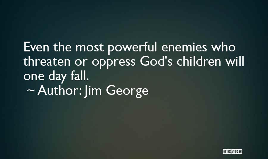 Jim George Quotes: Even The Most Powerful Enemies Who Threaten Or Oppress God's Children Will One Day Fall.