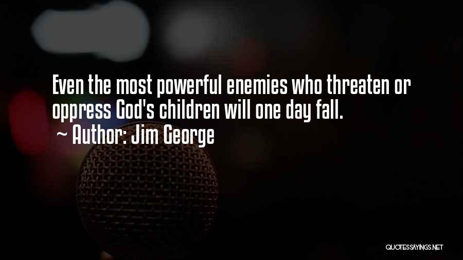 Jim George Quotes: Even The Most Powerful Enemies Who Threaten Or Oppress God's Children Will One Day Fall.
