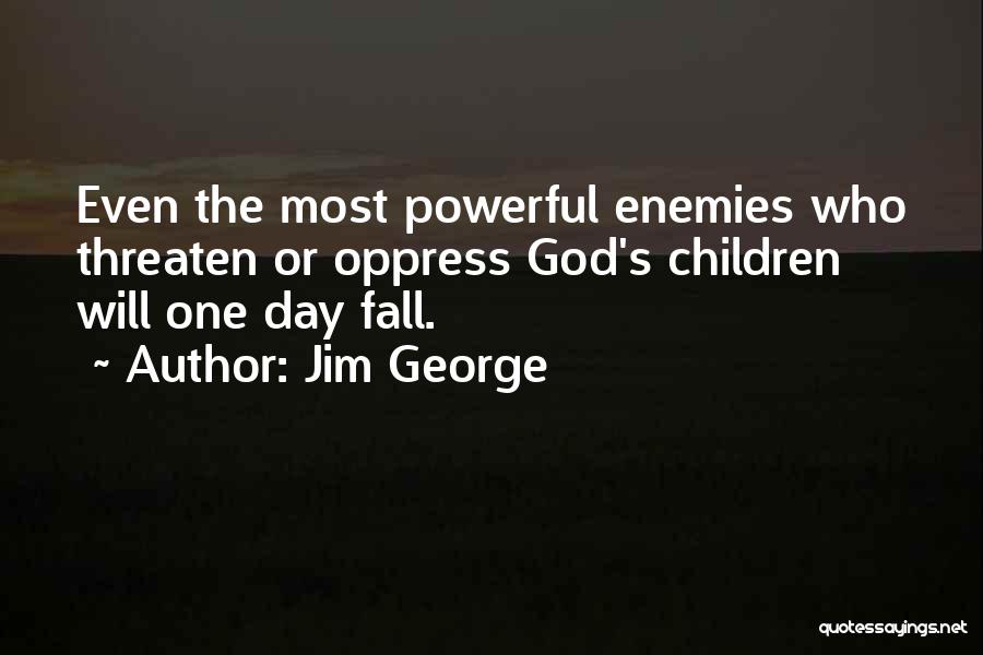 Jim George Quotes: Even The Most Powerful Enemies Who Threaten Or Oppress God's Children Will One Day Fall.