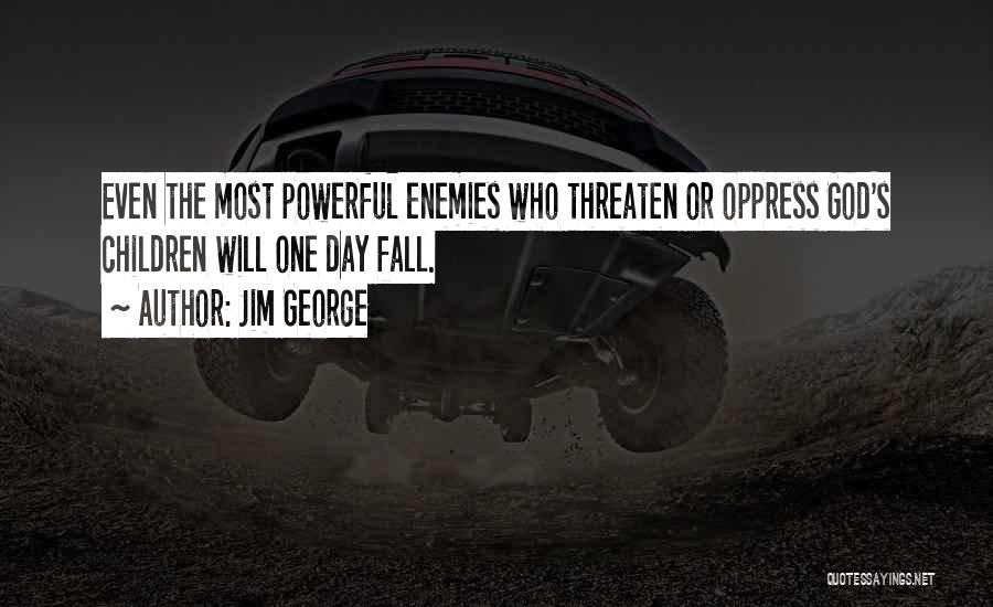 Jim George Quotes: Even The Most Powerful Enemies Who Threaten Or Oppress God's Children Will One Day Fall.