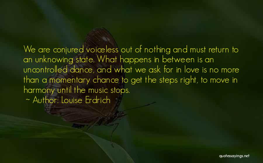 Louise Erdrich Quotes: We Are Conjured Voiceless Out Of Nothing And Must Return To An Unknowing State. What Happens In Between Is An