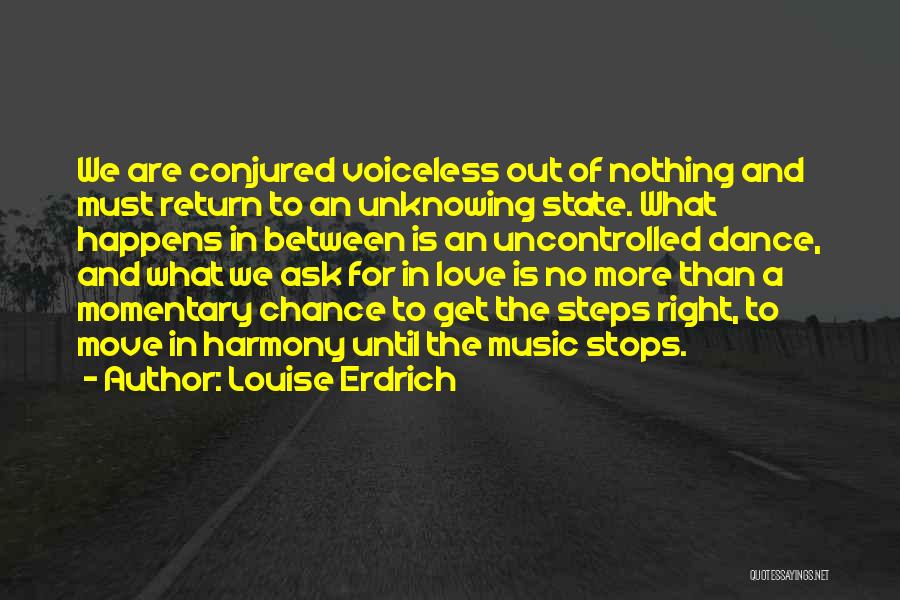 Louise Erdrich Quotes: We Are Conjured Voiceless Out Of Nothing And Must Return To An Unknowing State. What Happens In Between Is An