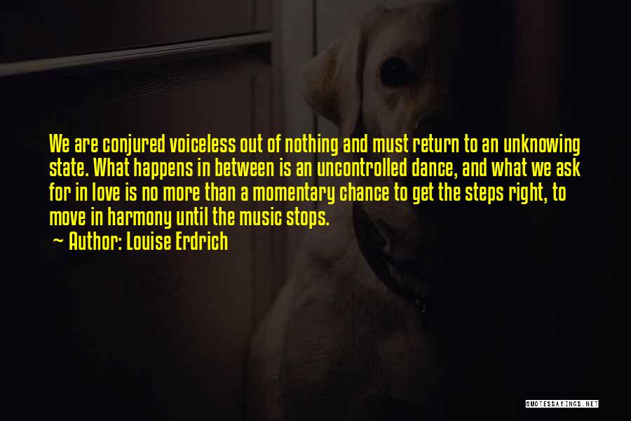 Louise Erdrich Quotes: We Are Conjured Voiceless Out Of Nothing And Must Return To An Unknowing State. What Happens In Between Is An