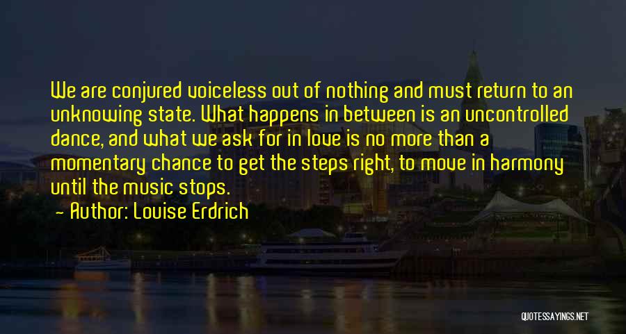 Louise Erdrich Quotes: We Are Conjured Voiceless Out Of Nothing And Must Return To An Unknowing State. What Happens In Between Is An