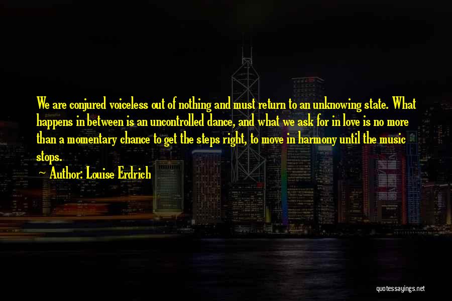 Louise Erdrich Quotes: We Are Conjured Voiceless Out Of Nothing And Must Return To An Unknowing State. What Happens In Between Is An