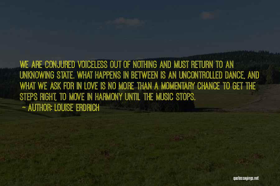 Louise Erdrich Quotes: We Are Conjured Voiceless Out Of Nothing And Must Return To An Unknowing State. What Happens In Between Is An