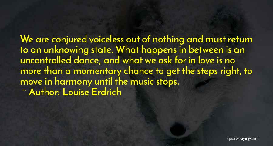Louise Erdrich Quotes: We Are Conjured Voiceless Out Of Nothing And Must Return To An Unknowing State. What Happens In Between Is An