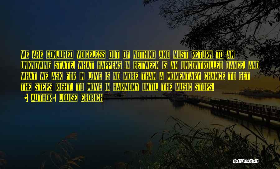 Louise Erdrich Quotes: We Are Conjured Voiceless Out Of Nothing And Must Return To An Unknowing State. What Happens In Between Is An