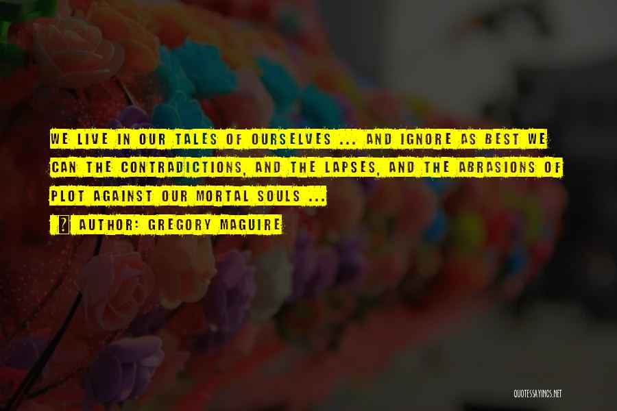 Gregory Maguire Quotes: We Live In Our Tales Of Ourselves ... And Ignore As Best We Can The Contradictions, And The Lapses, And