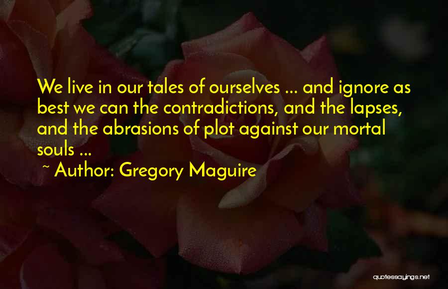 Gregory Maguire Quotes: We Live In Our Tales Of Ourselves ... And Ignore As Best We Can The Contradictions, And The Lapses, And
