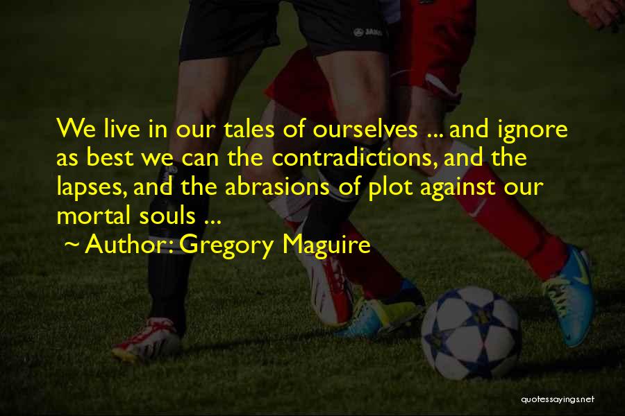 Gregory Maguire Quotes: We Live In Our Tales Of Ourselves ... And Ignore As Best We Can The Contradictions, And The Lapses, And
