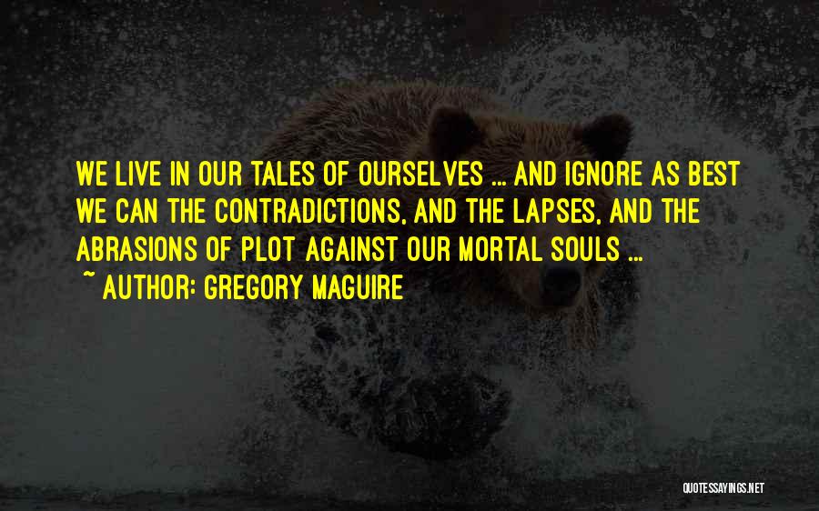 Gregory Maguire Quotes: We Live In Our Tales Of Ourselves ... And Ignore As Best We Can The Contradictions, And The Lapses, And