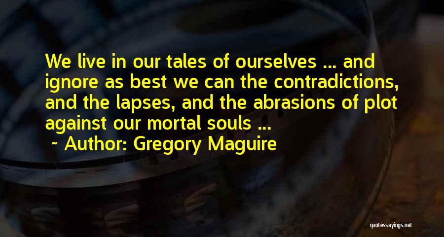 Gregory Maguire Quotes: We Live In Our Tales Of Ourselves ... And Ignore As Best We Can The Contradictions, And The Lapses, And