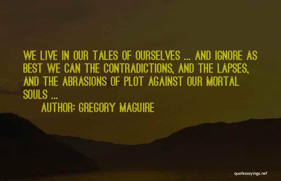Gregory Maguire Quotes: We Live In Our Tales Of Ourselves ... And Ignore As Best We Can The Contradictions, And The Lapses, And