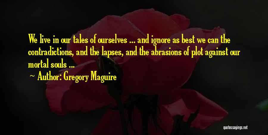 Gregory Maguire Quotes: We Live In Our Tales Of Ourselves ... And Ignore As Best We Can The Contradictions, And The Lapses, And