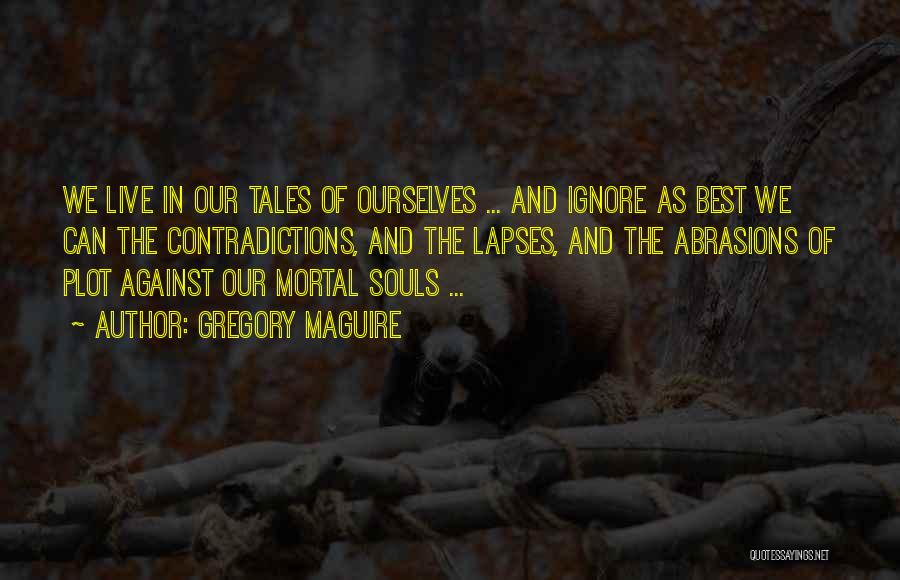 Gregory Maguire Quotes: We Live In Our Tales Of Ourselves ... And Ignore As Best We Can The Contradictions, And The Lapses, And