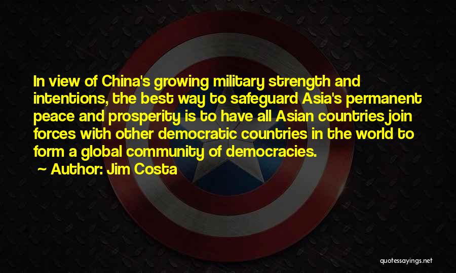 Jim Costa Quotes: In View Of China's Growing Military Strength And Intentions, The Best Way To Safeguard Asia's Permanent Peace And Prosperity Is