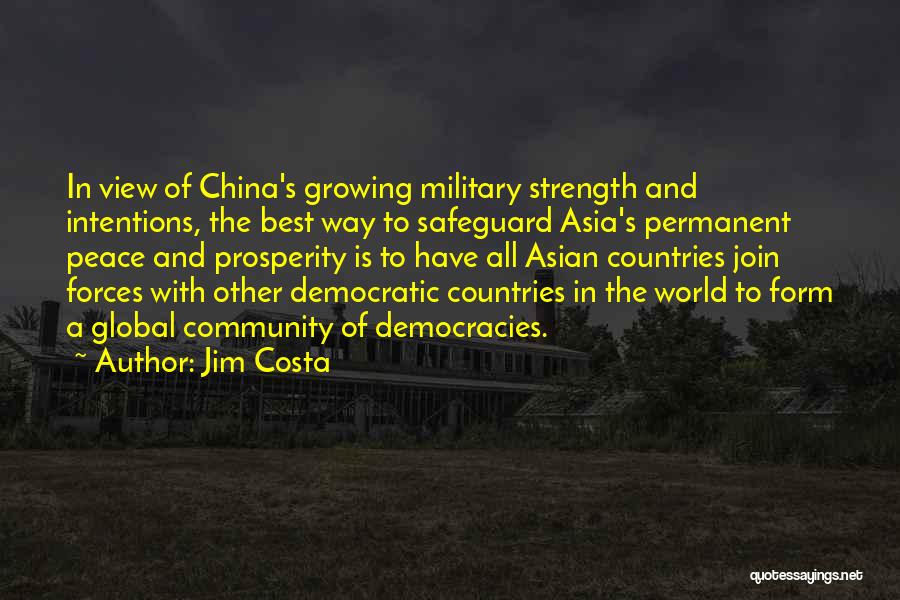 Jim Costa Quotes: In View Of China's Growing Military Strength And Intentions, The Best Way To Safeguard Asia's Permanent Peace And Prosperity Is