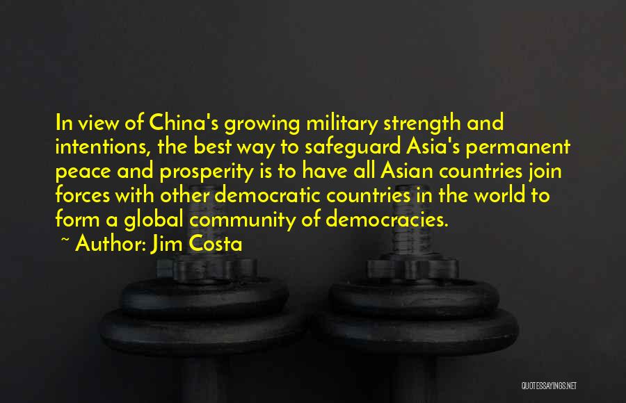 Jim Costa Quotes: In View Of China's Growing Military Strength And Intentions, The Best Way To Safeguard Asia's Permanent Peace And Prosperity Is
