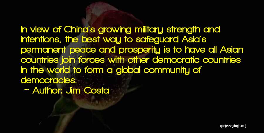 Jim Costa Quotes: In View Of China's Growing Military Strength And Intentions, The Best Way To Safeguard Asia's Permanent Peace And Prosperity Is