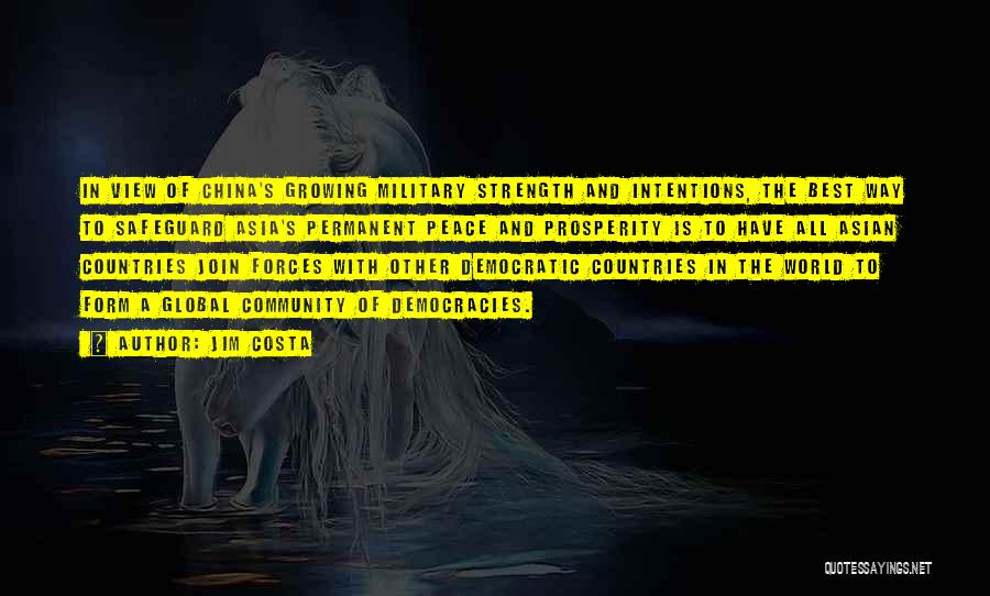 Jim Costa Quotes: In View Of China's Growing Military Strength And Intentions, The Best Way To Safeguard Asia's Permanent Peace And Prosperity Is