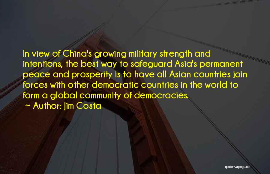 Jim Costa Quotes: In View Of China's Growing Military Strength And Intentions, The Best Way To Safeguard Asia's Permanent Peace And Prosperity Is