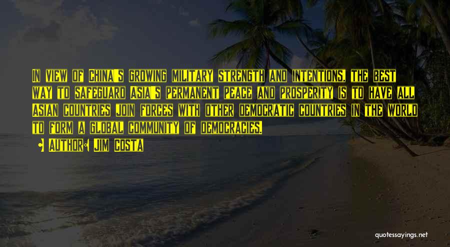 Jim Costa Quotes: In View Of China's Growing Military Strength And Intentions, The Best Way To Safeguard Asia's Permanent Peace And Prosperity Is