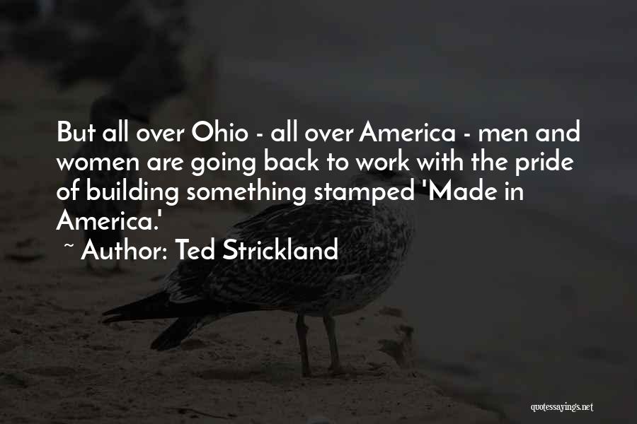 Ted Strickland Quotes: But All Over Ohio - All Over America - Men And Women Are Going Back To Work With The Pride