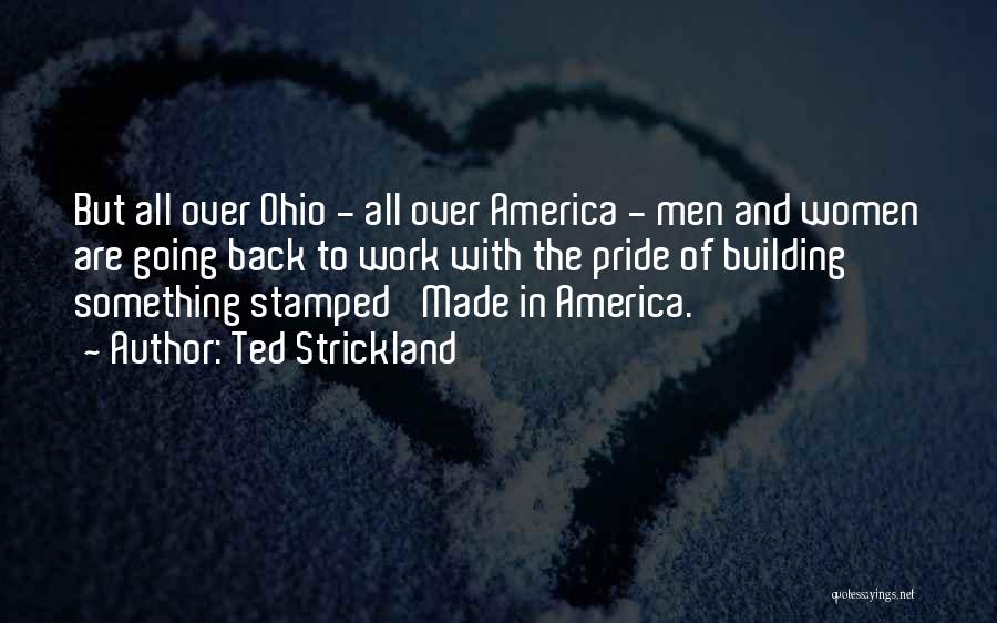 Ted Strickland Quotes: But All Over Ohio - All Over America - Men And Women Are Going Back To Work With The Pride