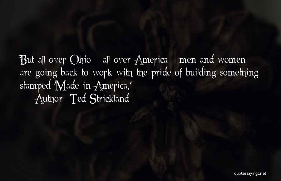 Ted Strickland Quotes: But All Over Ohio - All Over America - Men And Women Are Going Back To Work With The Pride