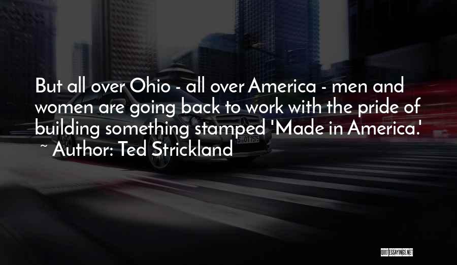 Ted Strickland Quotes: But All Over Ohio - All Over America - Men And Women Are Going Back To Work With The Pride