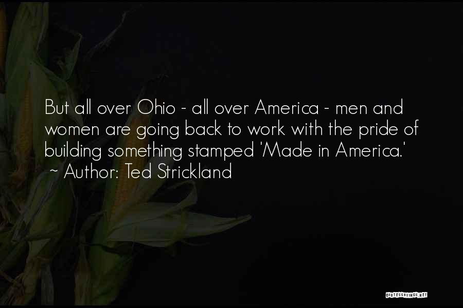 Ted Strickland Quotes: But All Over Ohio - All Over America - Men And Women Are Going Back To Work With The Pride