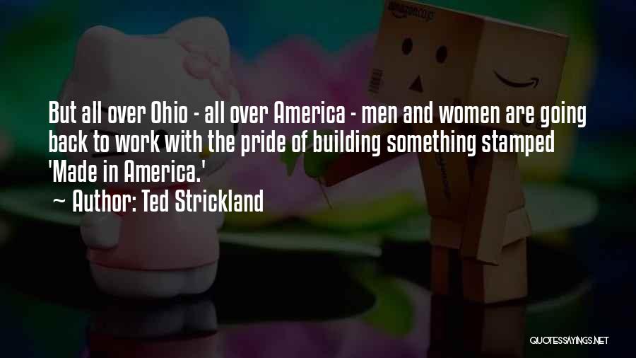 Ted Strickland Quotes: But All Over Ohio - All Over America - Men And Women Are Going Back To Work With The Pride