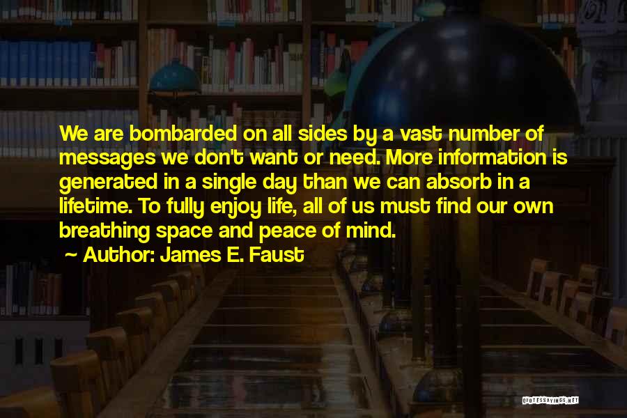 James E. Faust Quotes: We Are Bombarded On All Sides By A Vast Number Of Messages We Don't Want Or Need. More Information Is