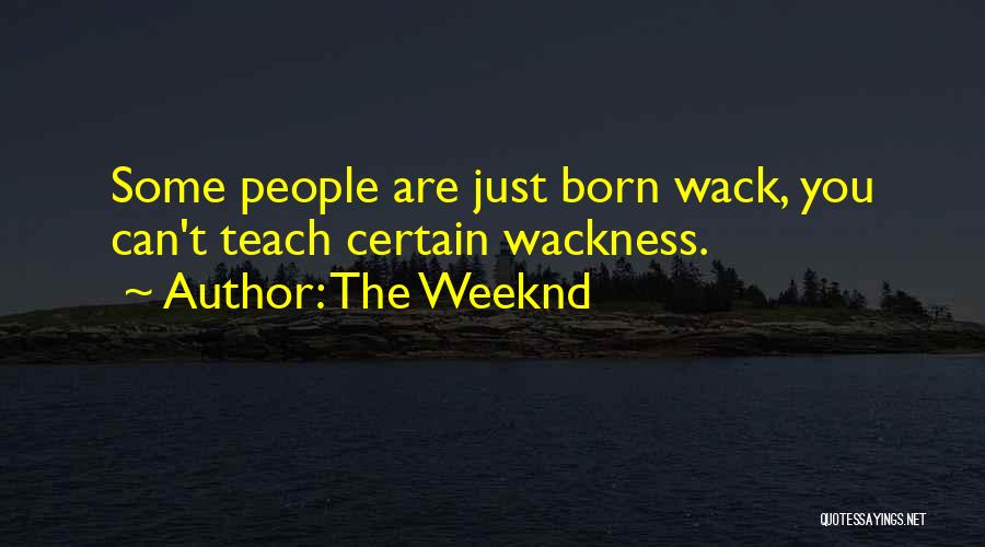 The Weeknd Quotes: Some People Are Just Born Wack, You Can't Teach Certain Wackness.