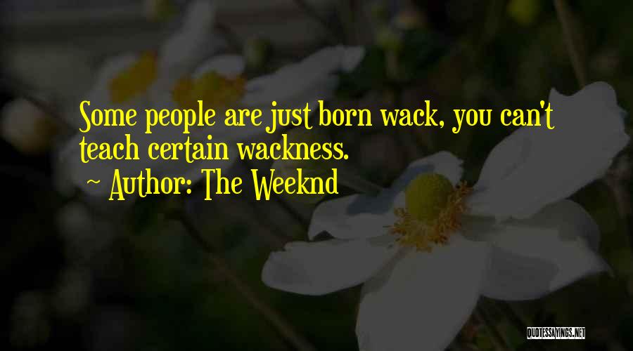 The Weeknd Quotes: Some People Are Just Born Wack, You Can't Teach Certain Wackness.