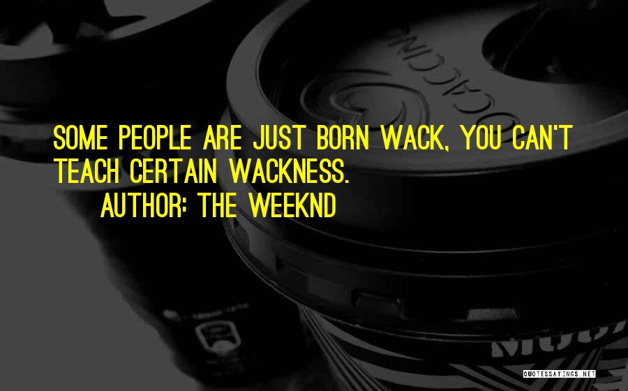 The Weeknd Quotes: Some People Are Just Born Wack, You Can't Teach Certain Wackness.