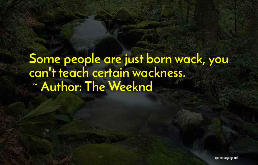 The Weeknd Quotes: Some People Are Just Born Wack, You Can't Teach Certain Wackness.